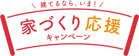 建てるなら、いま！家づくり応援キャンペーン