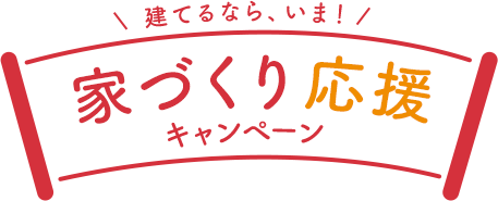 建てるなら、いま！家づくり応援キャンペーン